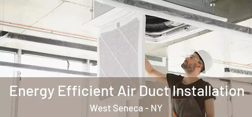  Energy Efficient Air Duct Installation West Seneca - NY